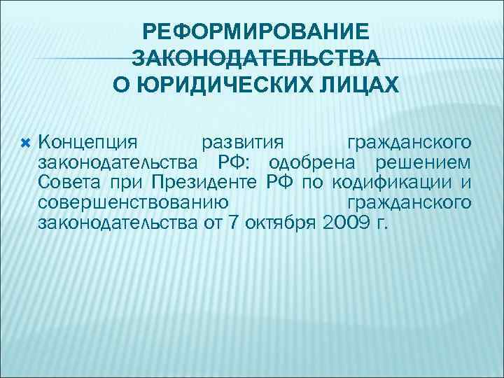 РЕФОРМИРОВАНИЕ ЗАКОНОДАТЕЛЬСТВА О ЮРИДИЧЕСКИХ ЛИЦАХ Концепция развития гражданского законодательства РФ: одобрена решением Совета при