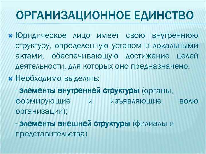 ОРГАНИЗАЦИОННОЕ ЕДИНСТВО Юридическое лицо имеет свою внутреннюю структуру, определенную уставом и локальными актами, обеспечивающую