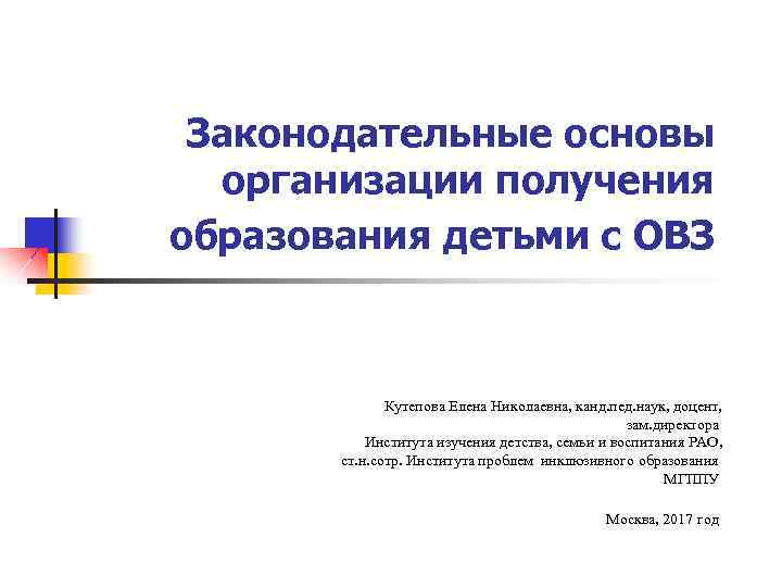 Законодательные основы организации получения образования детьми с ОВЗ Кутепова Елена Николаевна, канд. пед. наук,
