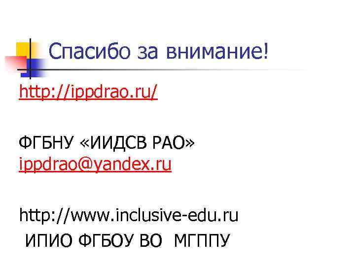 Спасибо за внимание! http: //ippdrao. ru/ ФГБНУ «ИИДСВ РАО» ippdrao@yandex. ru http: //www. inclusive-edu.