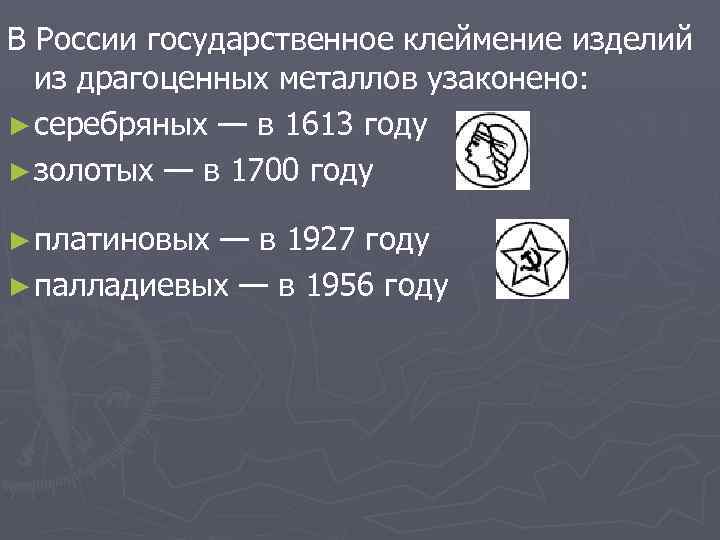 В России государственное клеймение изделий из драгоценных металлов узаконено: ► серебряных — в 1613