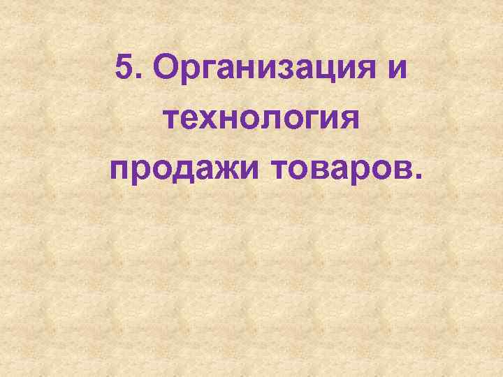 5. Организация и технология продажи товаров. 