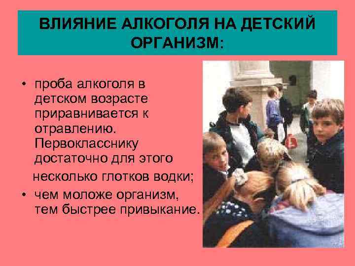 ВЛИЯНИЕ АЛКОГОЛЯ НА ДЕТСКИЙ ОРГАНИЗМ: • проба алкоголя в детском возрасте приравнивается к отравлению.