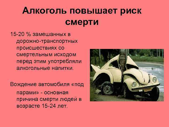 Алкоголь повышает риск смерти 15 -20 % замешанных в дорожно-транспортных происшествиях со смертельным исходом