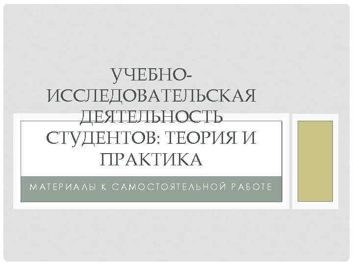 УЧЕБНОИССЛЕДОВАТЕЛЬСКАЯ ДЕЯТЕЛЬНОСТЬ СТУДЕНТОВ: ТЕОРИЯ И ПРАКТИКА МАТЕРИАЛЫ К САМОСТОЯТЕЛЬНОЙ РАБОТЕ 