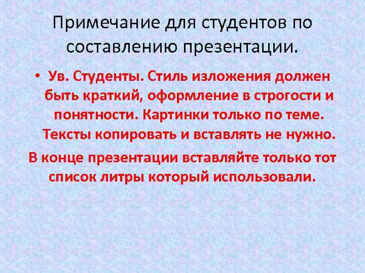 Примечание для студентов по составлению презентации. • Ув. Студенты. Стиль изложения должен быть краткий,