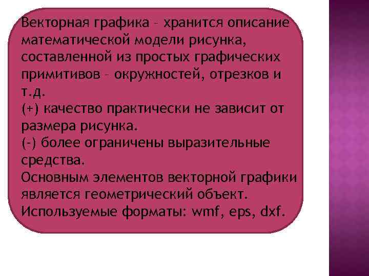 Векторная графика – хранится описание математической модели рисунка, составленной из простых графических примитивов –