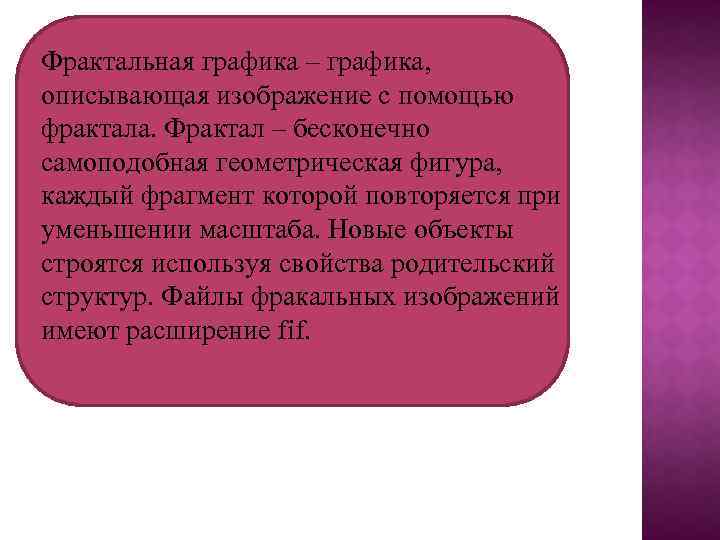 Фрактальная графика – графика, описывающая изображение с помощью фрактала. Фрактал – бесконечно самоподобная геометрическая