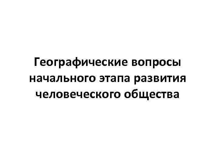 Географические вопросы начального этапа развития человеческого общества 