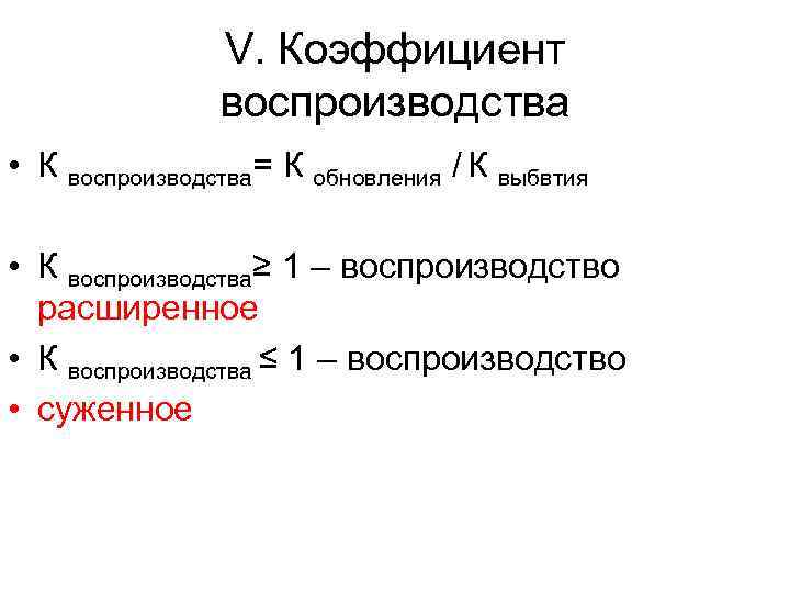 V. Коэффициент воспроизводства • К воспроизводства= К обновления / К выбвтия • К воспроизводства≥