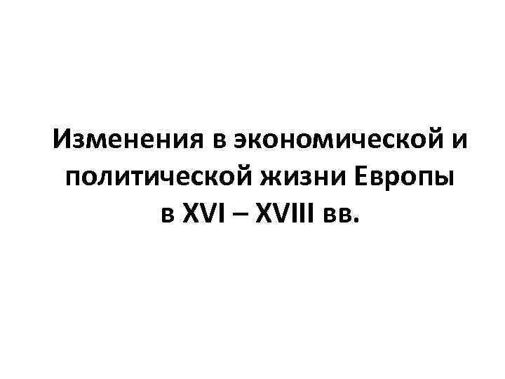 Изменения в экономической и политической жизни Европы в XVI – XVIII вв. 