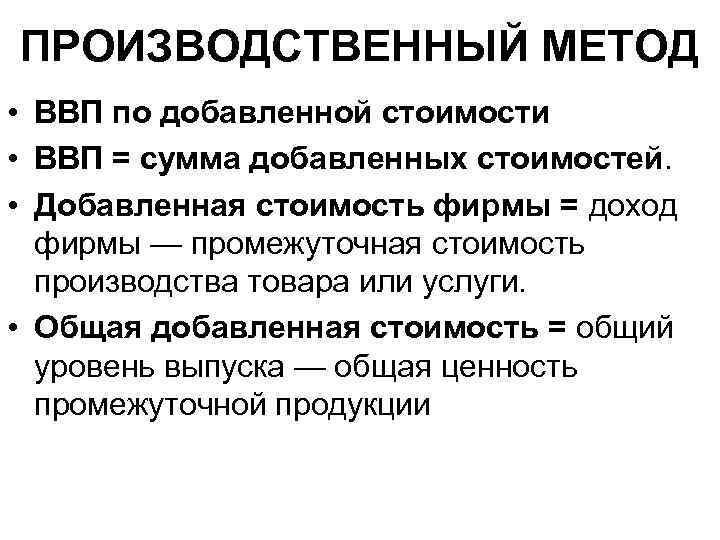 ПРОИЗВОДСТВЕННЫЙ МЕТОД • ВВП по добавленной стоимости • ВВП = сумма добавленных стоимостей. •