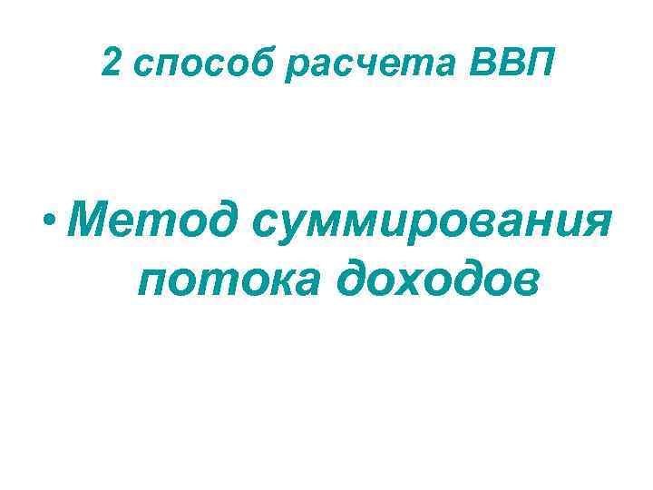 2 способ расчета ВВП • Метод суммирования потока доходов 