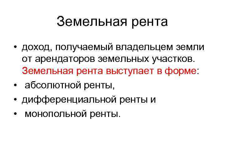 Земельная рента • доход, получаемый владельцем земли от арендаторов земельных участков. Земельная рента выступает