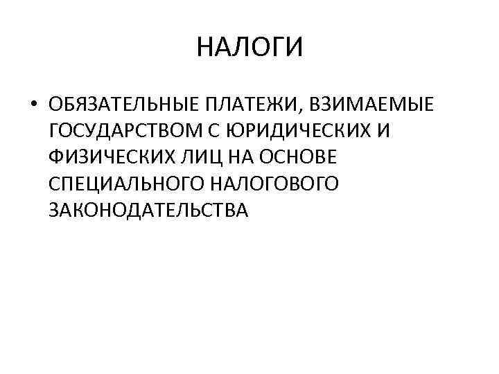 НАЛОГИ • ОБЯЗАТЕЛЬНЫЕ ПЛАТЕЖИ, ВЗИМАЕМЫЕ ГОСУДАРСТВОМ С ЮРИДИЧЕСКИХ И ФИЗИЧЕСКИХ ЛИЦ НА ОСНОВЕ СПЕЦИАЛЬНОГО