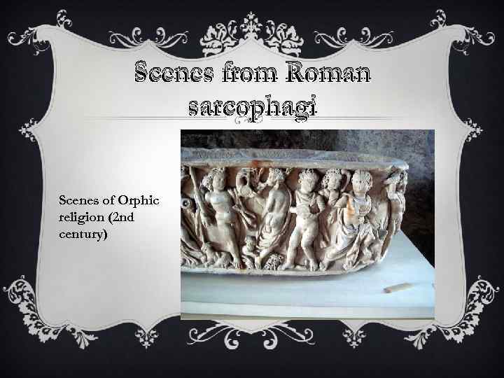 Scenes from Roman sarcophagi Scenes of Orphic religion (2 nd century) 