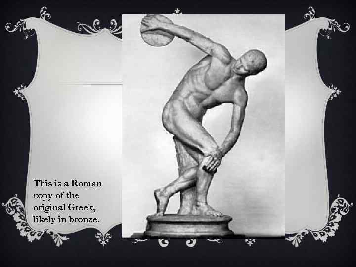 This is a Roman copy of the original Greek, likely in bronze. 