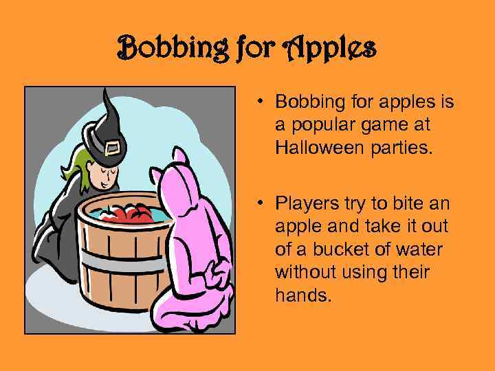 Bobbing for Apples • Bobbing for apples is a popular game at Halloween parties.