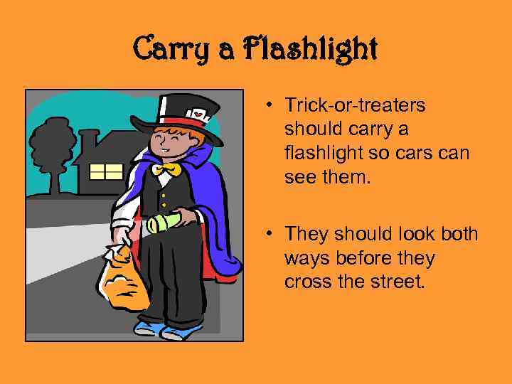 Carry a Flashlight • Trick-or-treaters should carry a flashlight so cars can see them.