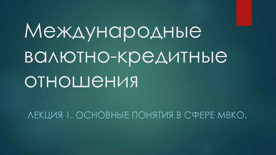 Международные валютно-кредитные отношения ЛЕКЦИЯ 1. ОСНОВНЫЕ ПОНЯТИЯ В СФЕРЕ МВКО. 