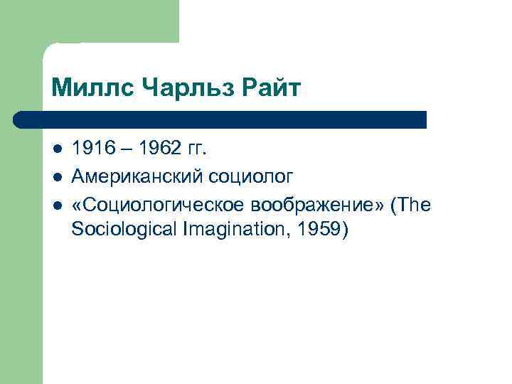 Миллс Чарльз Райт l l l 1916 – 1962 гг. Американский социолог «Социологическое воображение»