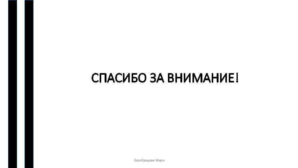 СПАСИБО ЗА ВНИМАНИЕ! Серебрицкая Мира 