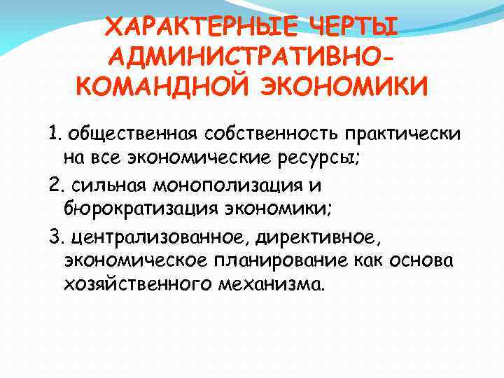 ХАРАКТЕРНЫЕ ЧЕРТЫ АДМИНИСТРАТИВНОКОМАНДНОЙ ЭКОНОМИКИ 1. общественная собственность практически на все экономические ресурсы; 2. сильная