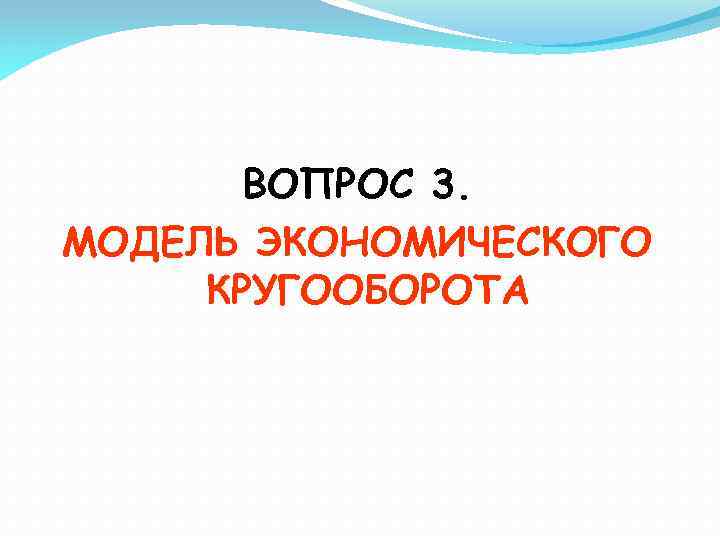 ВОПРОС 3. МОДЕЛЬ ЭКОНОМИЧЕСКОГО КРУГООБОРОТА 