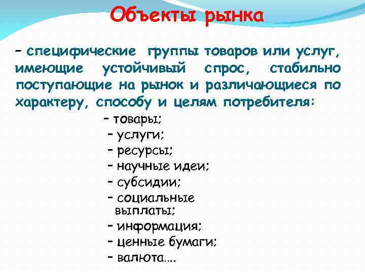 Объекты рынка – специфические группы товаров или услуг, имеющие устойчивый спрос, стабильно поступающие на