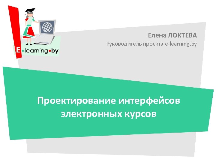 Елена ЛОКТЕВА Руководитель проекта e-learning. by Проектирование интерфейсов электронных курсов 