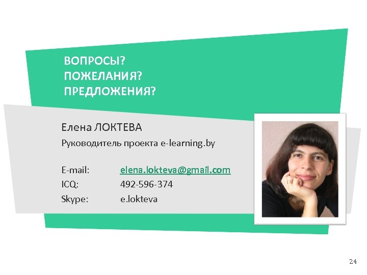 ВОПРОСЫ? ПОЖЕЛАНИЯ? ПРЕДЛОЖЕНИЯ? Елена ЛОКТЕВА Руководитель проекта e-learning. by E-mail: ICQ: Skype: elena. lokteva@gmail.