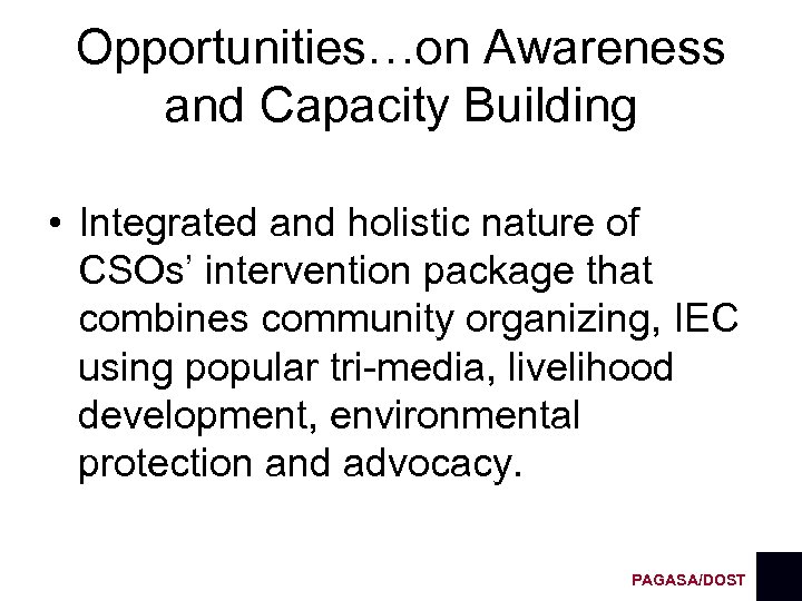 Opportunities…on Awareness and Capacity Building • Integrated and holistic nature of CSOs’ intervention package