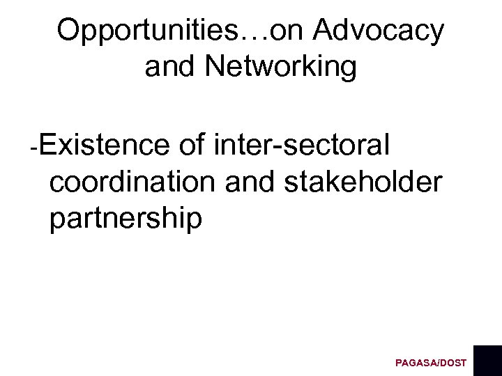 Opportunities…on Advocacy and Networking -Existence of inter-sectoral coordination and stakeholder partnership PAGASA/DOST 