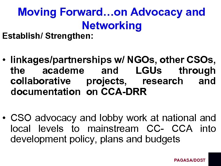 Moving Forward…on Advocacy and Networking Establish/ Strengthen: • linkages/partnerships w/ NGOs, other CSOs, the