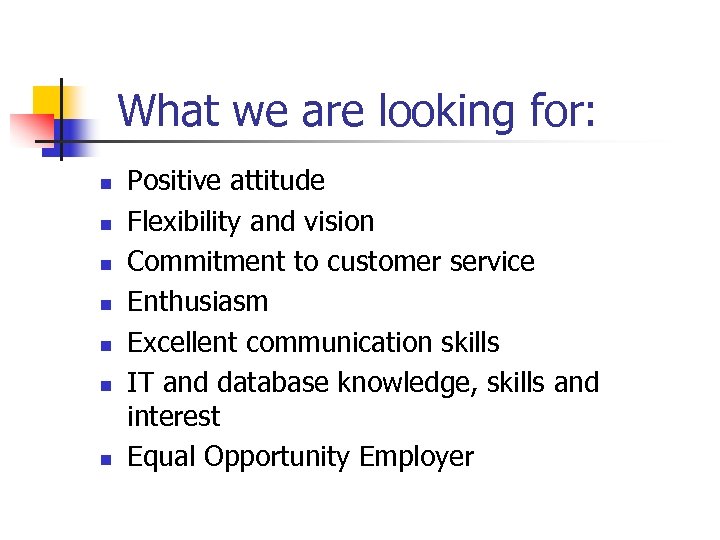 What we are looking for: n n n n Positive attitude Flexibility and vision