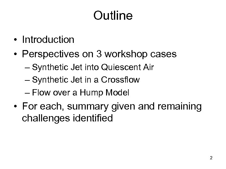 Outline • Introduction • Perspectives on 3 workshop cases – Synthetic Jet into Quiescent