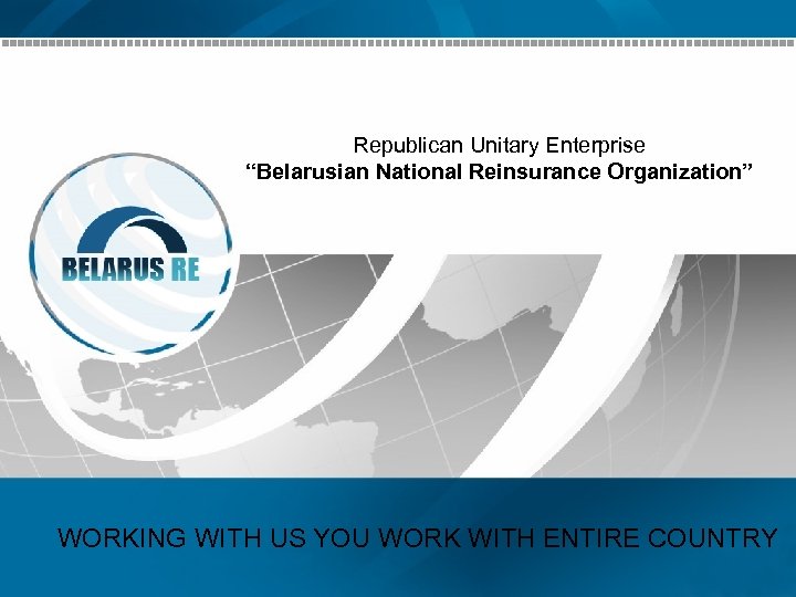 Republican Unitary Enterprise “Belarusian National Reinsurance Organization” WORKING WITH US YOU WORK WITH ENTIRE