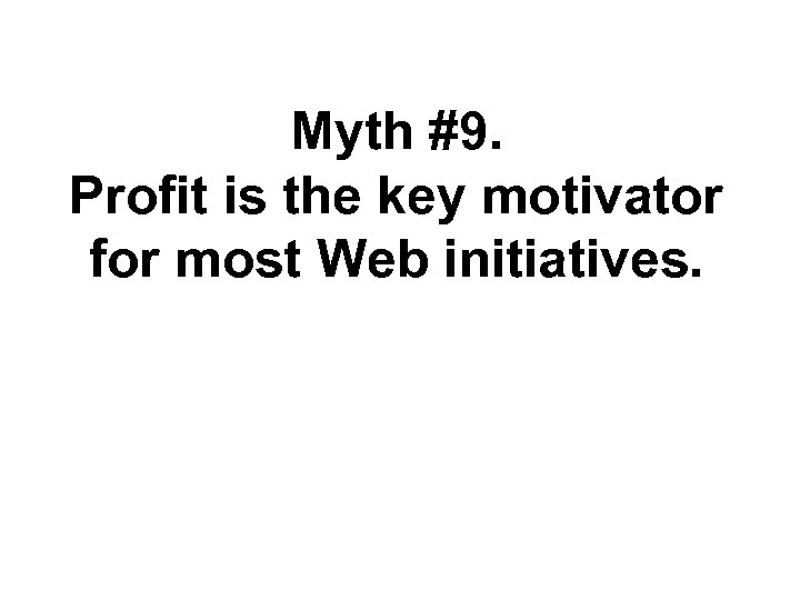 Myth #9. Profit is the key motivator for most Web initiatives. 