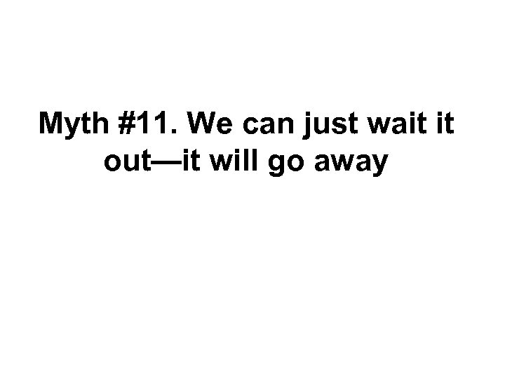 Myth #11. We can just wait it out—it will go away 