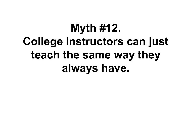 Myth #12. College instructors can just teach the same way they always have. 