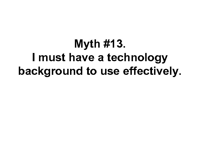 Myth #13. I must have a technology background to use effectively. 