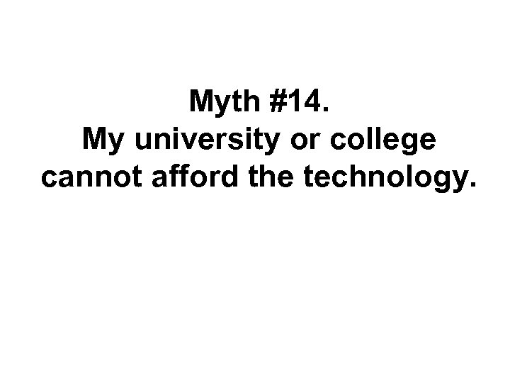 Myth #14. My university or college cannot afford the technology. 