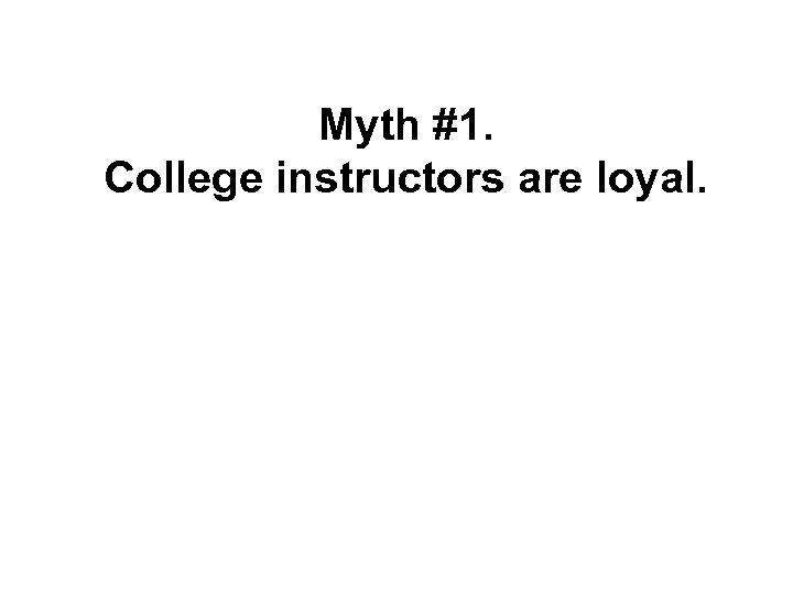 Myth #1. College instructors are loyal. 