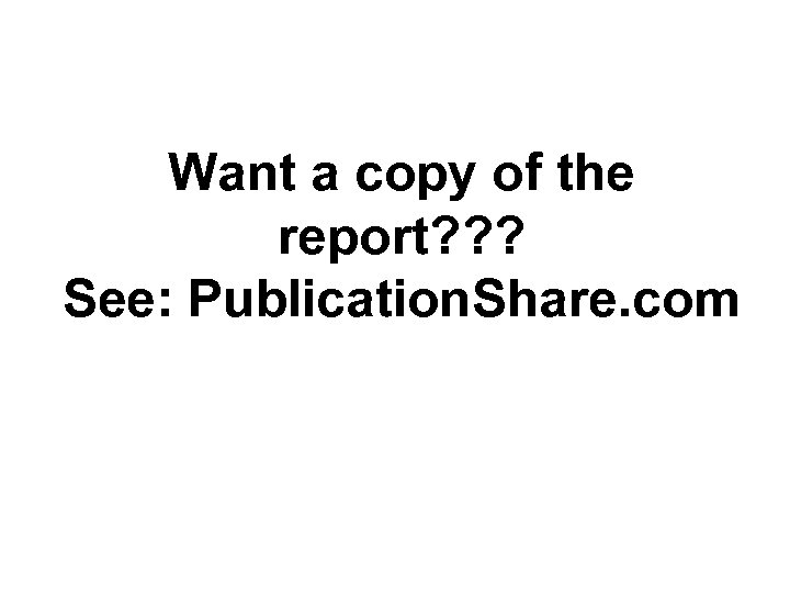 Want a copy of the report? ? ? See: Publication. Share. com 