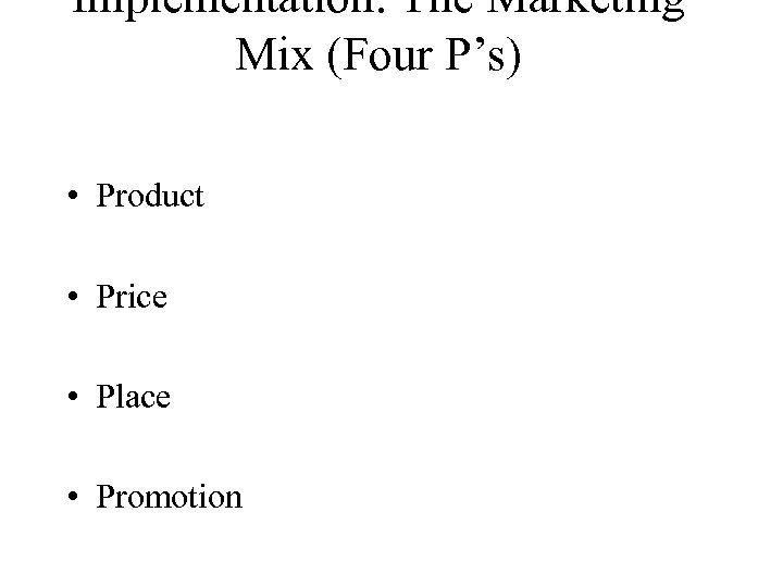 Implementation: The Marketing Mix (Four P’s) • Product • Price • Place • Promotion