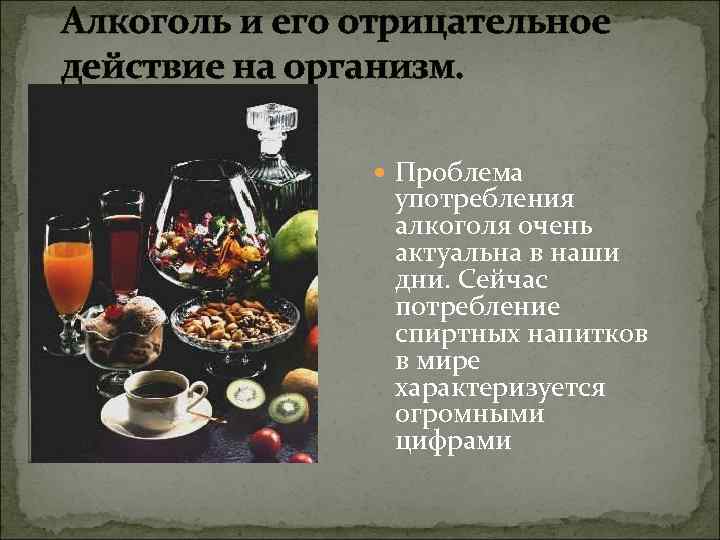 Алкоголь и его отрицательное действие на организм. Проблема употребления алкоголя очень актуальна в наши