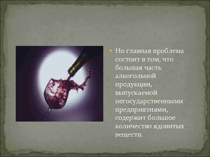  Но главная проблема состоит в том, что большая часть алкогольной продукции, выпускаемой негосударственными