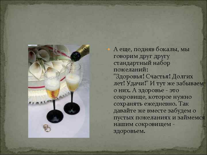  А еще, подняв бокалы, мы говорим другу стандартный набор пожеланий: "Здоровья! Счастья! Долгих