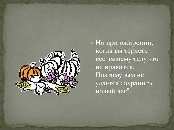  Но при ожирении, когда вы теряете вес, вашему телу это не нравится. Поэтому