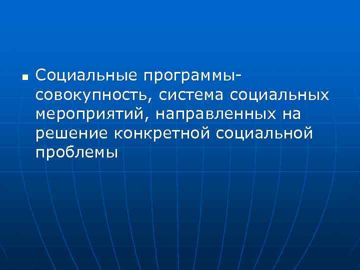n Социальные программысовокупность, система социальных мероприятий, направленных на решение конкретной социальной проблемы 